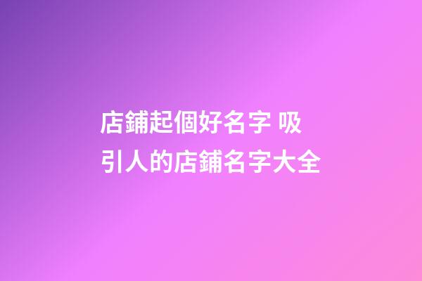 店鋪起個好名字 吸引人的店鋪名字大全-第1張-店鋪起名-玄機派